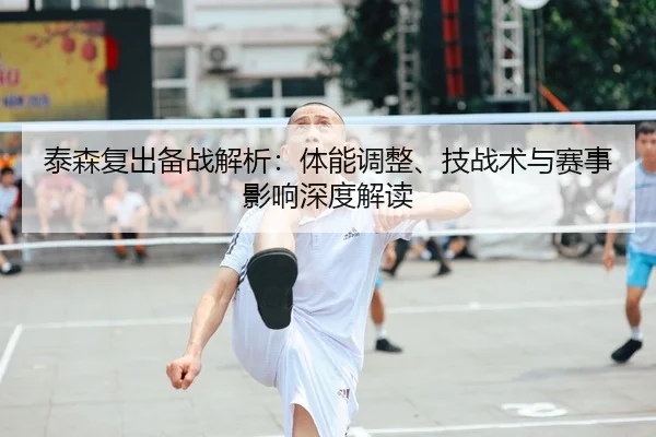 泰森复出备战解析：体能调整、技战术与赛事影响深度解读（kaiyun）